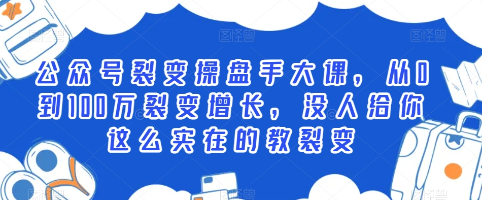 公众号裂变操盘手大课，从0到100万裂变增长，没人给你这么实在的教裂变-千羽资源库