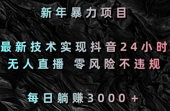 新年暴力项目，最新技术实现抖音24小时无人直播，零风险不违规，每日躺赚3000＋【揭秘】-千羽资源库