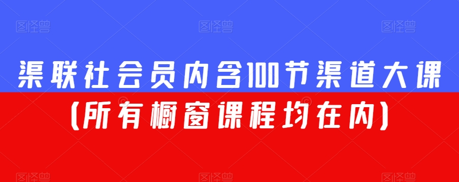 渠联社会员内含100节渠道大课（所有橱窗课程均在内）-千羽资源库