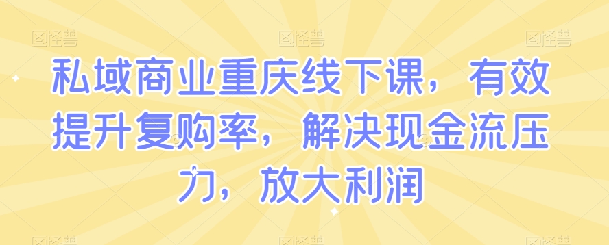 私域商业重庆线下课，有效提升复购率，解决现金流压力，放大利润-千羽资源库