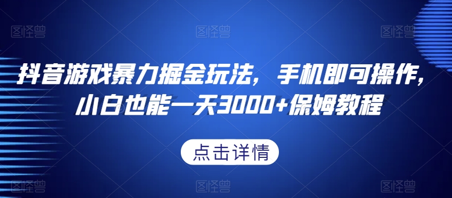 抖音游戏暴力掘金玩法，手机即可操作，小白也能一天3000+保姆教程【揭秘】-千羽资源库