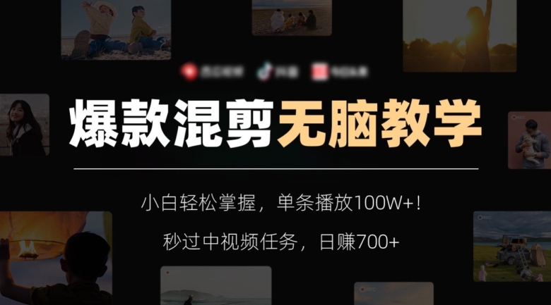 爆款混剪无脑教学，小白轻松掌握，单条播放100W+！秒过中视频任务，日赚700+【揭秘】-千羽资源库