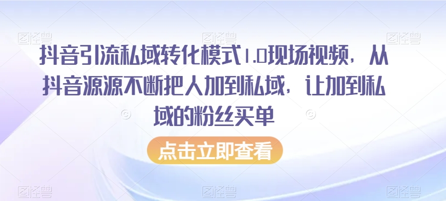 抖音引流私域转化模式1.0现场视频，从抖音源源不断把人加到私域，让加到私域的粉丝买单-千羽资源库