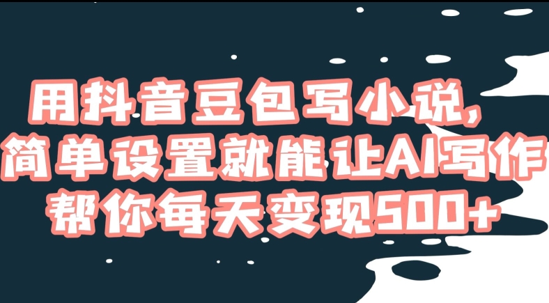 用抖音豆包写小说，简单设置就能让AI写作帮你每天变现500+【揭秘】-千羽资源库