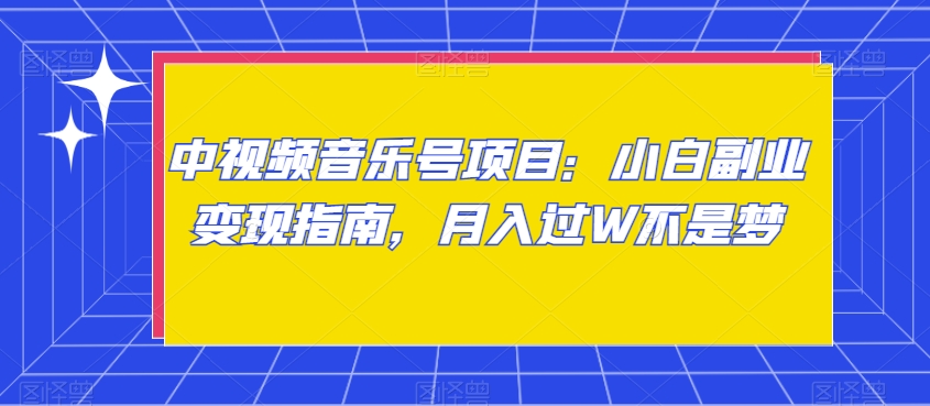 中视频音乐号项目：小白副业变现指南，月入过W不是梦【揭秘】-千羽资源库