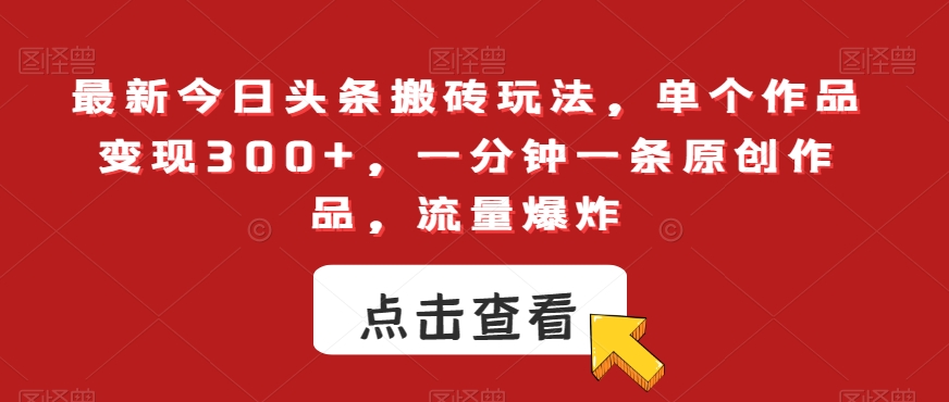 最新今日头条搬砖玩法，单个作品变现300+，一分钟一条原创作品，流量爆炸【揭秘】-千羽资源库