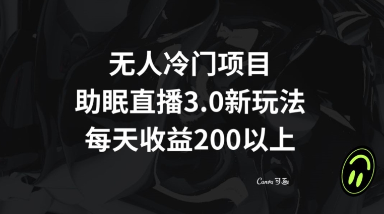 无人冷门项目，助眠直播3.0玩法，每天收益200+【揭秘】-千羽资源库