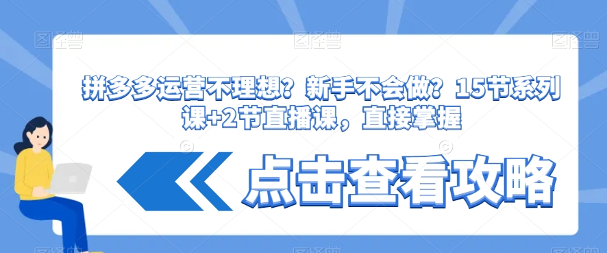 拼多多运营不理想？新手不会做？​15节系列课+2节直播课，直接掌握-千羽资源库