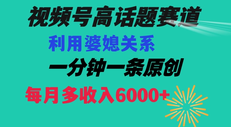 视频号流量赛道{婆媳关系}玩法话题高播放恐怖一分钟一条每月额外收入6000+【揭秘】-千羽资源库