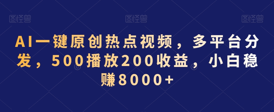 AI一键原创热点视频，多平台分发，500播放200收益，小白稳赚8000+【揭秘】-千羽资源库