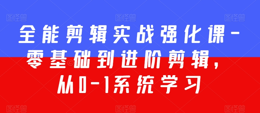 全能剪辑实战强化课-零基础到进阶剪辑，从0-1系统学习，200节课程加强版！-千羽资源库