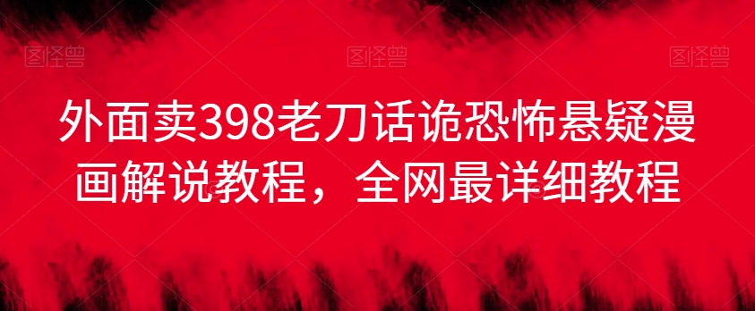 外面卖398老刀话诡恐怖悬疑漫画解说项目，全网最详细教程-千羽资源库
