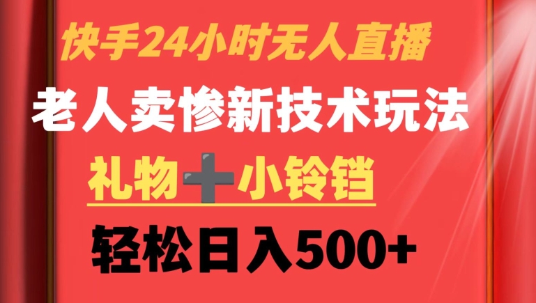快手24小时无人直播，老人卖惨最新技术玩法，礼物+小铃铛，轻松日入500+【揭秘】-千羽资源库