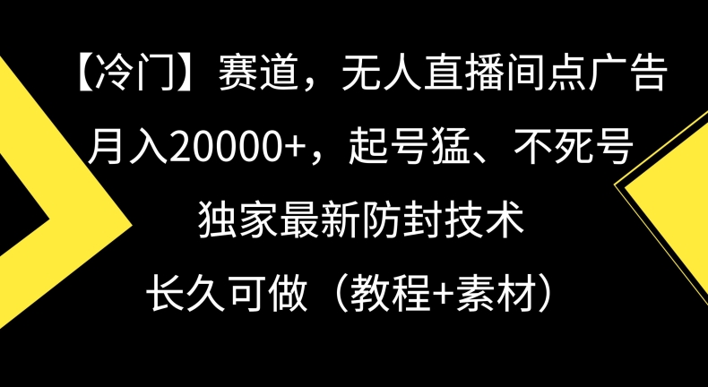 冷门赛道，无人直播间点广告，月入20000+，起号猛、不死号，独家最新防封技术【揭秘】-千羽资源库
