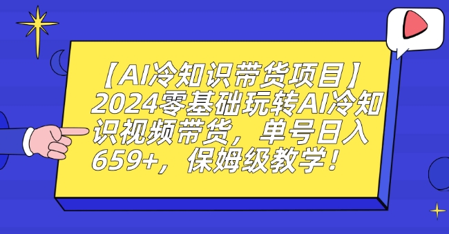 【AI冷知识带货项目】2024零基础玩转AI冷知识视频带货，单号日入659+，保姆级教学【揭秘】-千羽资源库