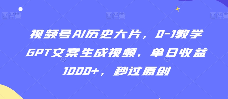 视频号AI历史大片，0-1教学GPT文案生成视频，单日收益1000+，秒过原创【揭秘】-千羽资源库