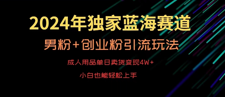 2024年独家蓝海赛道，成人用品单日卖货变现4W+，男粉+创业粉引流玩法，不愁搞不到流量【揭秘】-千羽资源库