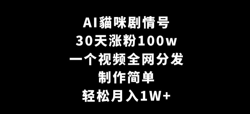 AI貓咪剧情号，30天涨粉100w，制作简单，一个视频全网分发，轻松月入1W+【揭秘】-千羽资源库