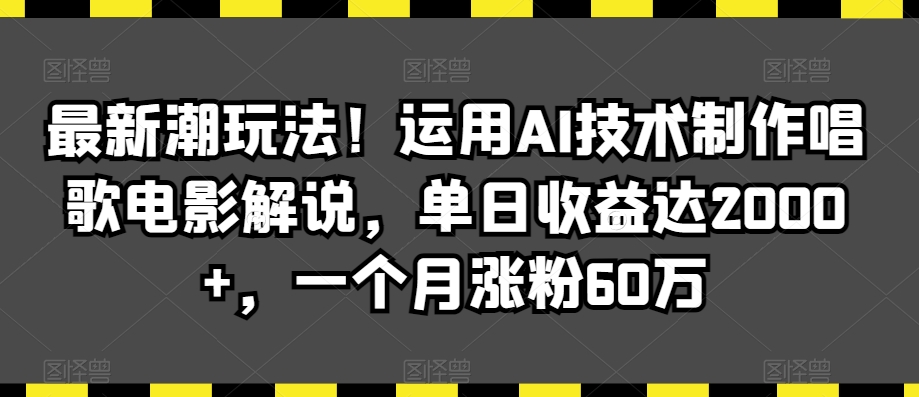 最新潮玩法！运用AI技术制作唱歌电影解说，单日收益达2000+，一个月涨粉60万【揭秘】-千羽资源库