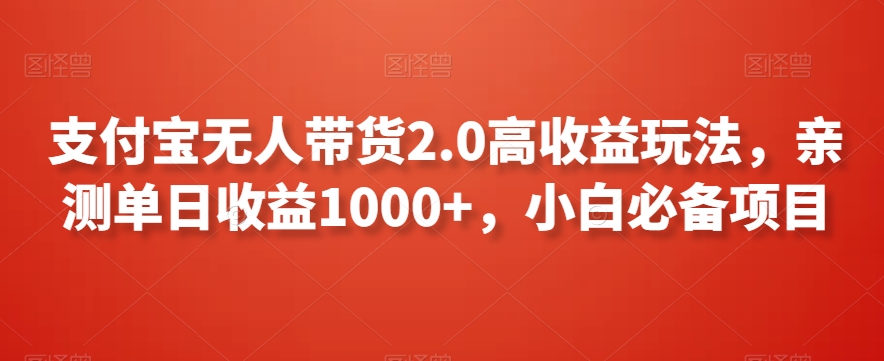 支付宝无人带货2.0高收益玩法，亲测单日收益1000+，小白必备项目【揭秘】-千羽资源库