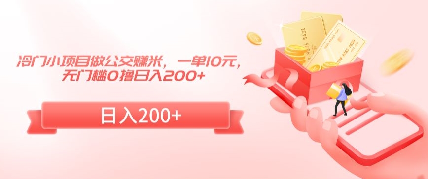冷门小项目做公交赚米，一单10元，无门槛0撸日入200+【揭秘】-千羽资源库