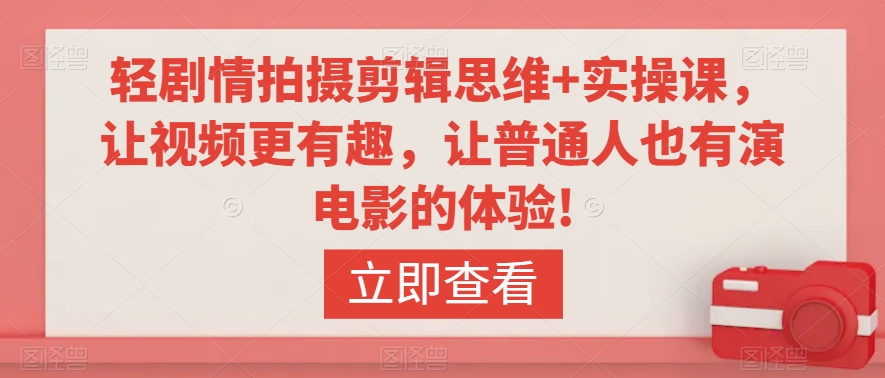 轻剧情拍摄剪辑思维+实操课，让视频更有趣，让普通人也有演电影的体验!-千羽资源库