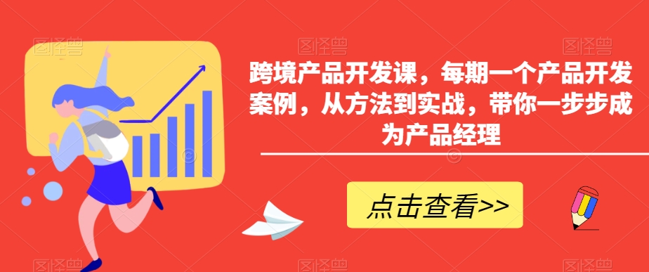 跨境产品开发课，每期一个产品开发案例，从方法到实战，带你一步步成为产品经理-千羽资源库
