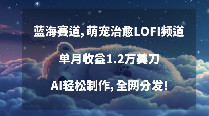 蓝海赛道，萌宠治愈LOFI频道，单月收益1.2万美刀，AI轻松制作，全网分发【揭秘】-千羽资源库