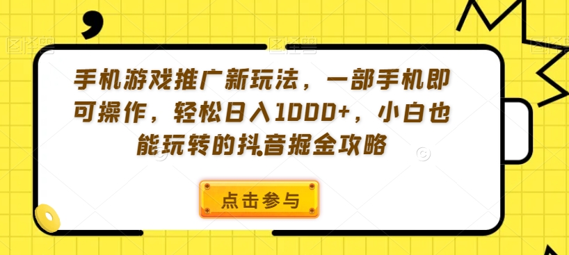 手机游戏推广新玩法，一部手机即可操作，轻松日入1000+，小白也能玩转的抖音掘金攻略【揭秘】-千羽资源库