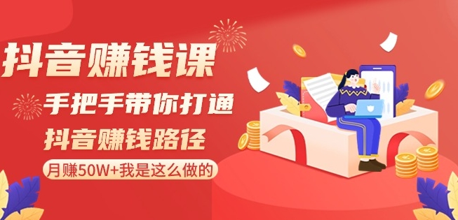 抖音赚钱课-手把手带你打通抖音赚钱路径：月赚50W+我是这么做的！-千羽资源库
