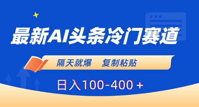 最新AI头条冷门赛道，隔天就爆，复制粘贴日入100-400＋【揭秘】-千羽资源库