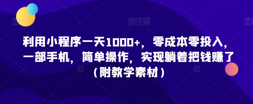 利用小程序一天1000+，零成本零投入，一部手机，简单操作，实现躺着把钱赚了（附教学素材）【揭秘】-千羽资源库