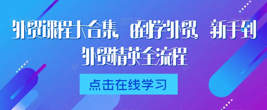 外贸课程大合集，0到1学外贸，新手到外贸精英全流程-千羽资源库