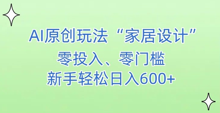 AI家居设计，简单好上手，新手小白什么也不会的，都可以轻松日入500+【揭秘】-千羽资源库