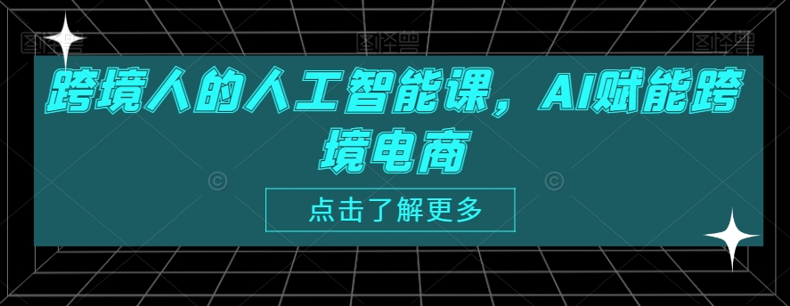 跨境人的人工智能课，AI赋能跨境电商-千羽资源库