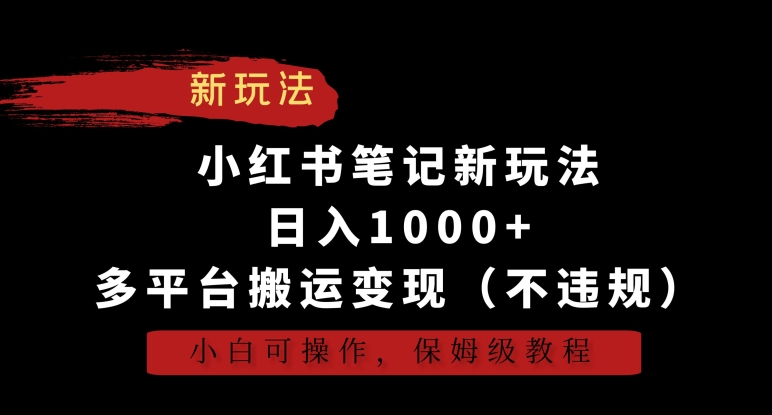 小红书笔记新玩法，日入1000+，多平台搬运变现（不违规），小白可操作，保姆级教程【揭秘】-千羽资源库