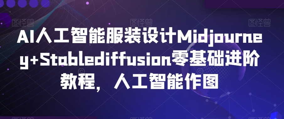 AI人工智能服装设计Midjourney+Stablediffusion零基础进阶教程，人工智能作图-千羽资源库