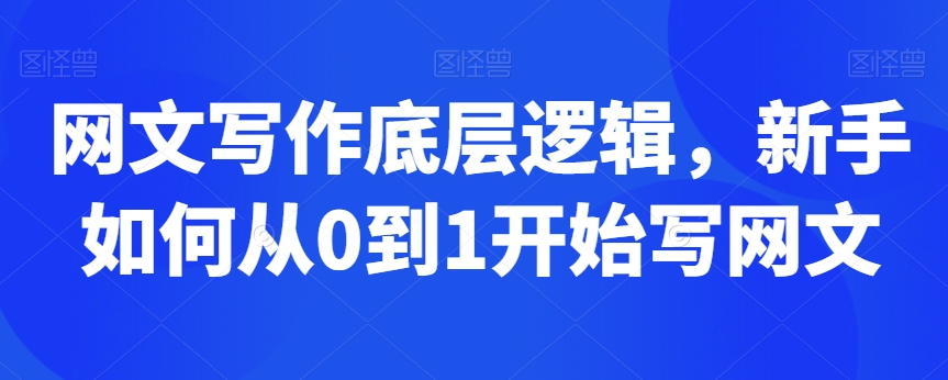 网文写作底层逻辑，新手如何从0到1开始写网文-千羽资源库
