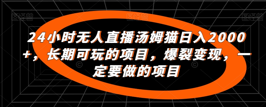 24小时无人直播汤姆猫日入2000+，长期可玩的项目，爆裂变现，一定要做的项目【揭秘】-千羽资源库