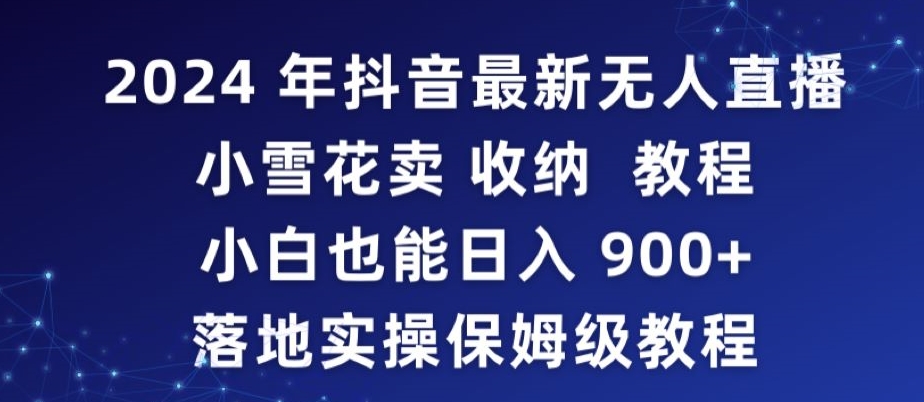 2024年抖音最新无人直播小雪花卖收纳教程，小白也能日入900+落地实操保姆级教程【揭秘】-千羽资源库