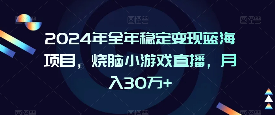 2024年全年稳定变现蓝海项目，烧脑小游戏直播，月入30万+【揭秘】-千羽资源库