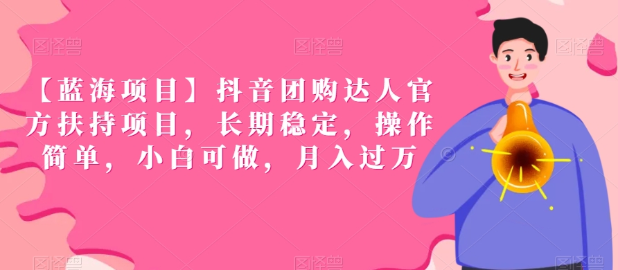 【蓝海项目】抖音团购达人官方扶持项目，长期稳定，操作简单，小白可做，月入过万【揭秘】-千羽资源库