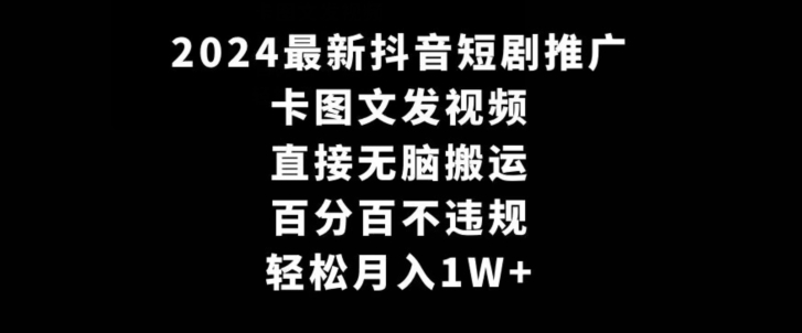 2024最新抖音短剧推广，卡图文发视频，直接无脑搬，百分百不违规，轻松月入1W+【揭秘】-千羽资源库