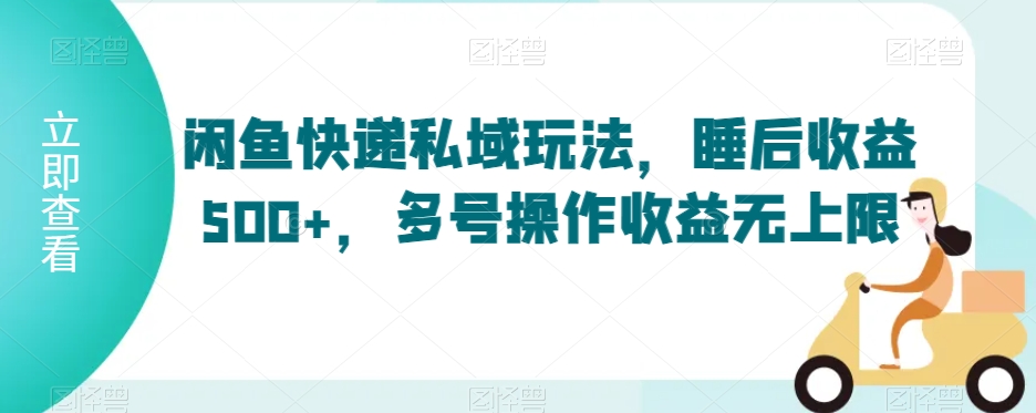 闲鱼快递私域玩法，睡后收益500+，多号操作收益无上限【揭秘】-千羽资源库