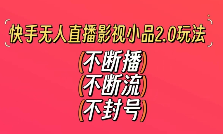 快手无人直播影视小品2.0玩法，不断流，不封号，不需要会剪辑，每天能稳定500-1000+【揭秘】-千羽资源库