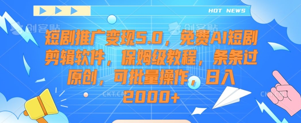 短剧推广变现5.0，免费AI短剧剪辑软件，保姆级教程，条条过原创，可批量操作，日入2000+【揭秘】-千羽资源库