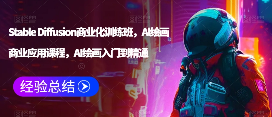 Stable Diffusion商业化训练班，Al绘画商业应用课程，AI绘画入门到精通-千羽资源库