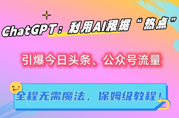 ChatGPT：利用AI根据“热点”引爆今日头条、公众号流量，无需魔法，保姆级教程【揭秘】-千羽资源库