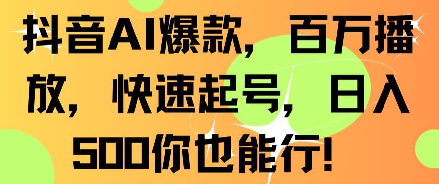 抖音AI爆款，百万播放，快速起号，日入500你也能行【揭秘】-千羽资源库