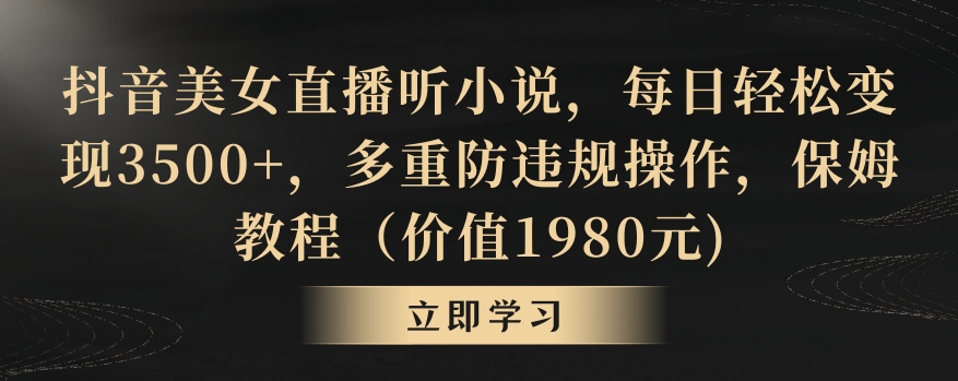 抖音美女直播听小说，每日轻松变现3500+，多重防违规操作，保姆教程（价值1980元)【揭秘】-千羽资源库